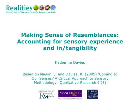 Making Sense of Resemblances: Accounting for sensory experience and in/tangibility Katherine Davies Based on Mason, J. and Davies, K. (2009) ‘Coming to.