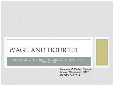 THE BASICS YOU NEED TO KNOW TO AVOID THE PITFALLS! WAGE AND HOUR 101 Melodee M. Parker, Director Human Resources, FCPS KASBO Fall 2014.