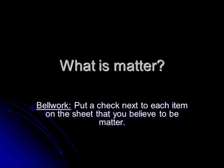 What is matter? Bellwork: Put a check next to each item on the sheet that you believe to be matter.