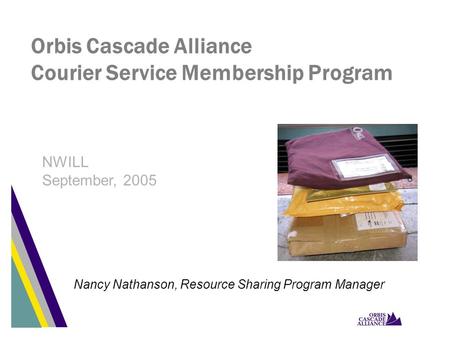 Orbis Cascade Alliance Courier Service Membership Program Nancy Nathanson, Resource Sharing Program Manager NWILL September, 2005.