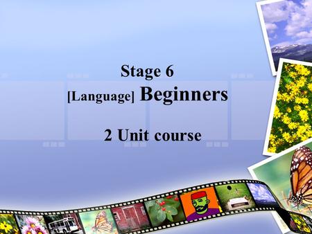 Stage 6 [Language] Beginners 2 Unit course. Who can do this course? Anyone who hasn’t done [Language] previously OR who hasn’t done it for more than about.