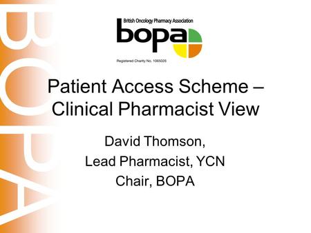 BOPA Patient Access Scheme – Clinical Pharmacist View David Thomson, Lead Pharmacist, YCN Chair, BOPA.