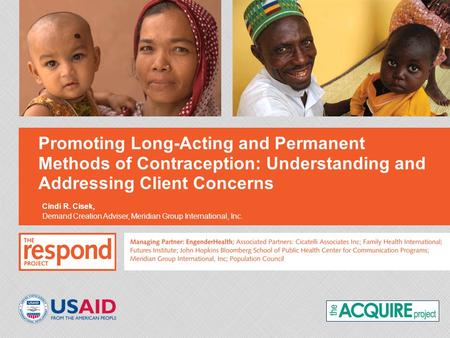 Promoting Long-Acting and Permanent Methods of Contraception: Understanding and Addressing Client Concerns Cindi R. Cisek, Demand Creation Adviser, Meridian.