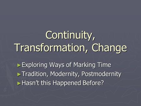 Continuity, Transformation, Change ► Exploring Ways of Marking Time ► Tradition, Modernity, Postmodernity ► Hasn’t this Happened Before?