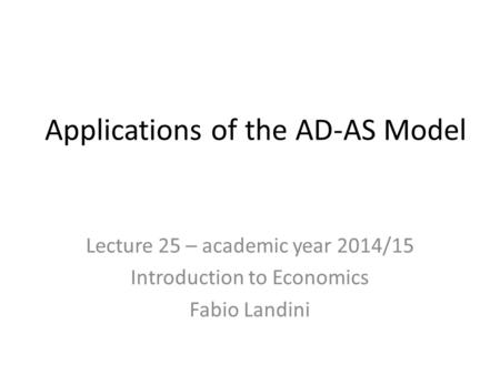 Applications of the AD-AS Model Lecture 25 – academic year 2014/15 Introduction to Economics Fabio Landini.
