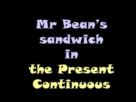 Mr Bean’s sandwich in the Present Continuous