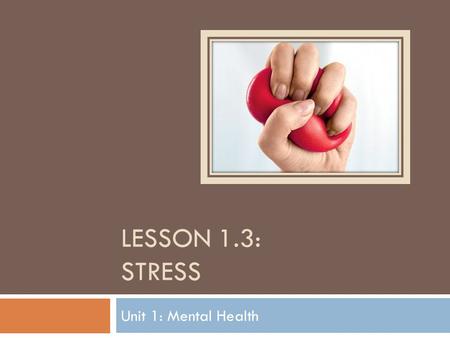 Lesson 1.3: sTRESS Unit 1: Mental Health