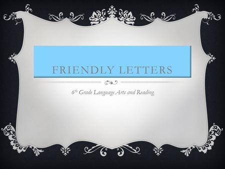 FRIENDLY LETTERS 6 th Grade Language Arts and Reading.