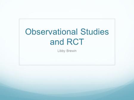 Observational Studies and RCT Libby Brewin. What are the 3 types of observational studies? Cross-sectional studies Case-control Cohort.