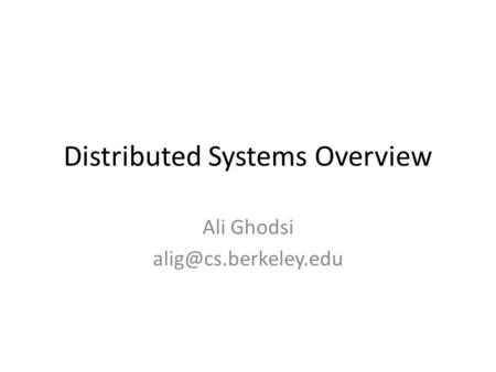 Distributed Systems Overview Ali Ghodsi
