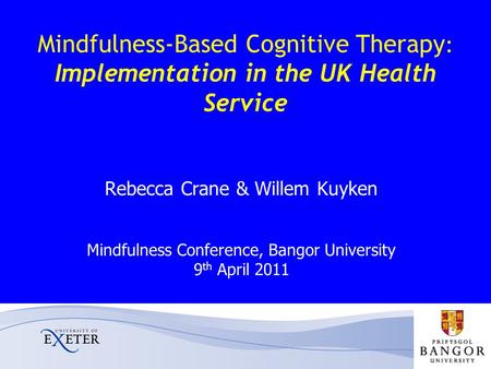 Mindfulness-Based Cognitive Therapy : Implementation in the UK Health Service Rebecca Crane & Willem Kuyken Mindfulness Conference, Bangor University 9.