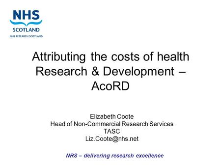 Attributing the costs of health Research & Development – AcoRD Elizabeth Coote Head of Non-Commercial Research Services TASC NRS – delivering.