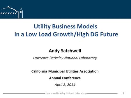 Utility Business Models in a Low Load Growth/High DG Future Andy Satchwell Lawrence Berkeley National Laboratory California Municipal Utilities Association.