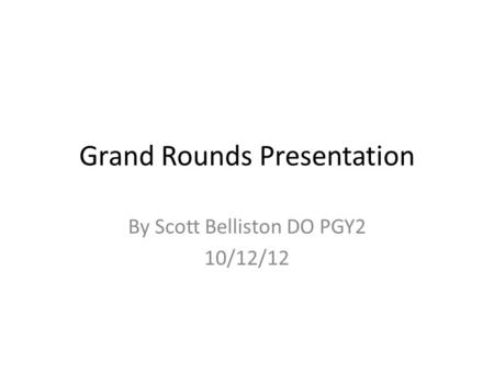 Grand Rounds Presentation By Scott Belliston DO PGY2 10/12/12.