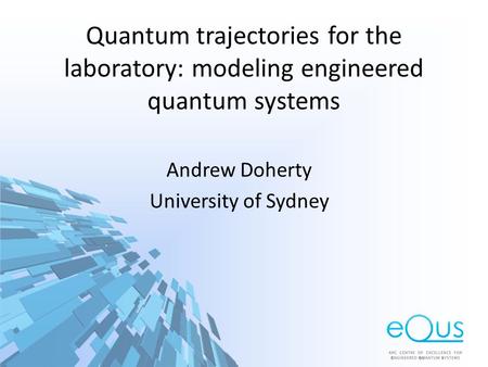 Quantum trajectories for the laboratory: modeling engineered quantum systems Andrew Doherty University of Sydney.