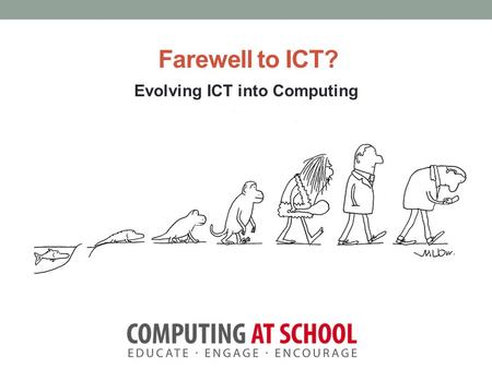 Farewell to ICT? Evolving ICT into Computing. Session Objectives Consider what ICT means today. Review the recent Computer Science “noise.” Look at the.