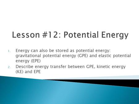 1. Energy can also be stored as potential energy: gravitational potential energy (GPE) and elastic potential energy (EPE) 2. Describe energy transfer between.