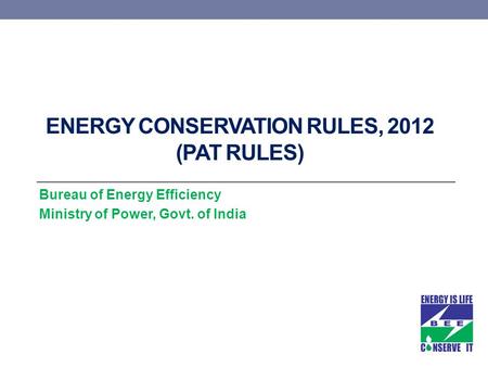 ENERGY CONSERVATION RULES, 2012 (PAT RULES) Bureau of Energy Efficiency Ministry of Power, Govt. of India.
