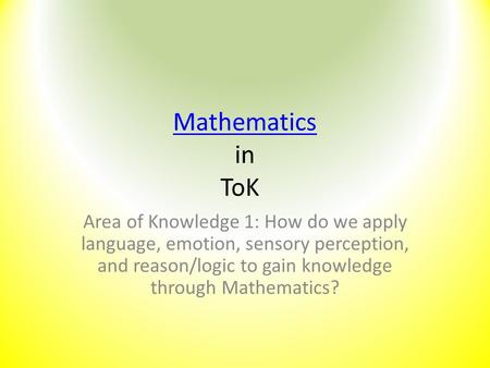 Mathematics in ToK Area of Knowledge 1: How do we apply language, emotion, sensory perception, and reason/logic to gain knowledge through Mathematics?