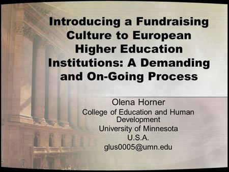 Introducing a Fundraising Culture to European Higher Education Institutions: A Demanding and On-Going Process Olena Horner College of Education and Human.