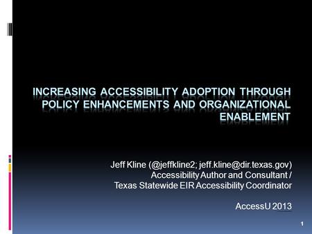 1 Jeff Kline  Accessibility Author and Consultant / Texas Statewide EIR Accessibility Coordinator AccessU 2013 Note: