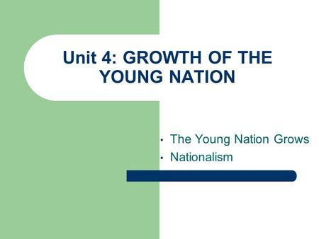 Unit 4: GROWTH OF THE YOUNG NATION The Young Nation Grows Nationalism.