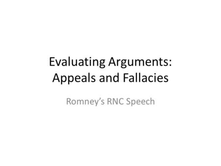 Evaluating Arguments: Appeals and Fallacies Romney’s RNC Speech.