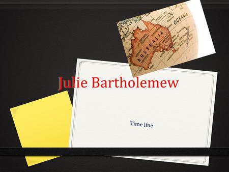Julie Bartholemew Time line. 1999 0 Mrs Julie Bartholemew is a English immigrant she always loved Australia in her days her husband went to Australia.