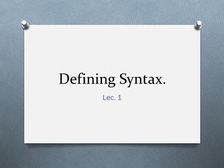 Defining Syntax. Lec. 1. 1. What is Syntax? O Syntax is the scientific study of sentence structure O Science: methodology of study O Hypothesis  observation.