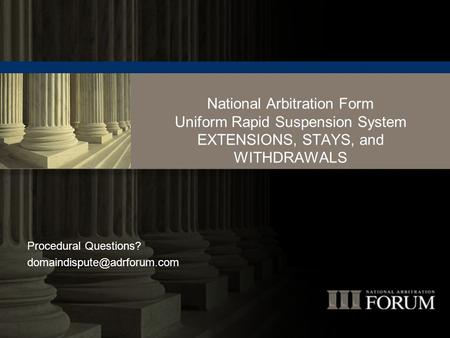 National Arbitration Form Uniform Rapid Suspension System EXTENSIONS, STAYS, and WITHDRAWALS Procedural Questions?