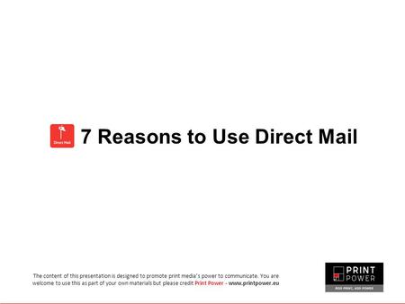 7 Reasons to Use Direct Mail The content of this presentation is designed to promote print media’s power to communicate. You are welcome to use this as.