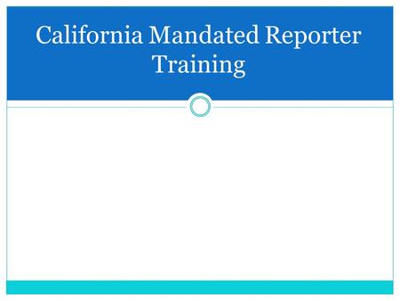 California Mandated Reporter Training.  Who are mandated reporters?  What does child maltreatment look like?  When and how do I make a report?  What.