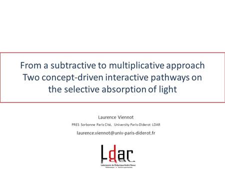 From a subtractive to multiplicative approach Two concept-driven interactive pathways on the selective absorption of light Laurence Viennot PRES Sorbonne.