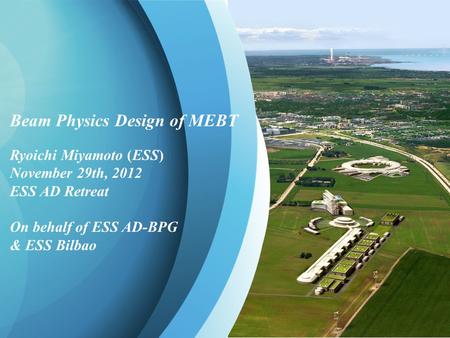 R. Miyamoto, Beam Physics Design of MEBT, ESS AD Retreat 1 Beam Physics Design of MEBT Ryoichi Miyamoto (ESS) November 29th, 2012 ESS AD Retreat On behalf.