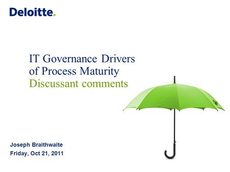 IT Governance Drivers of Process Maturity Discussant comments Joseph Braithwaite Friday, Oct 21, 2011.