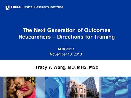 The Next Generation of Outcomes Researchers – Directions for Training AHA 2013 November 18, 2013 Tracy Y. Wang, MD, MHS, MSc.
