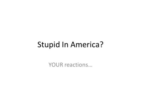 Stupid In America? YOUR reactions…. From 4 th grade to high school: What goes wrong? What changes? Kids become less interested. More fun activities earlier.
