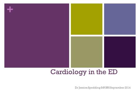 + Cardiology in the ED Dr Jessica Spedding StR BRI September 2014.