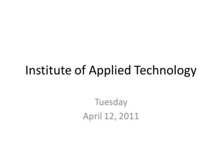 Institute of Applied Technology Tuesday April 12, 2011.
