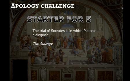 A POLOGY CHALLENGE 1 The trial of Socrates is in which Platonic dialogue? The Apology.