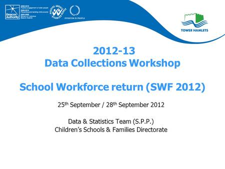 2012-13 Data Collections Workshop School Workforce return (SWF 2012) 25 th September / 28 th September 2012 Data & Statistics Team (S.P.P.) Children’s.