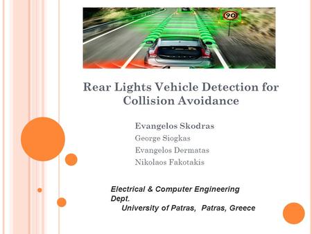 Rear Lights Vehicle Detection for Collision Avoidance Evangelos Skodras George Siogkas Evangelos Dermatas Nikolaos Fakotakis Electrical & Computer Engineering.