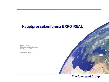 Hauptpressekonferenz EXPO REAL The Townsend Group Kevin Lynch Principal and Co-Founder The Townsend Group October 6, 2008.