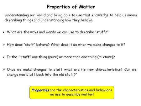 Properties of Matter Understanding our world and being able to use that knowledge to help us means describing things and understanding how they behave.