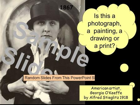 Is this a photograph, a painting, a drawing or a print? American artist, Georgia O’Keeffe by Alfred Stieglitz 1918 1867 Sample Slide Random Slides From.