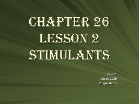 Chapter 26 Lesson 2 Stimulants Kate T. March 2005 20 questions.