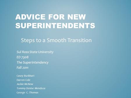 ADVICE FOR NEW SUPERINTENDENTS Sul Ross State University ED 7308 The Superintendency Fall 2011 Casey Burkhart Darren Cole Jackie McNew Tommy Denise Mendoza.