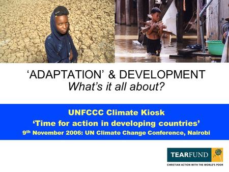 ‘ADAPTATION’ & DEVELOPMENT What’s it all about? UNFCCC Climate Kiosk ‘Time for action in developing countries’ 9 th November 2006: UN Climate Change Conference,