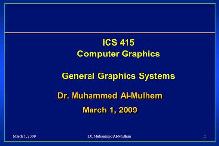 March 1, 2009Dr. Muhammed Al-Mulhem1 ICS 415 Computer Graphics General Graphics Systems Dr. Muhammed Al-Mulhem March 1, 2009 Dr. Muhammed Al-Mulhem March.