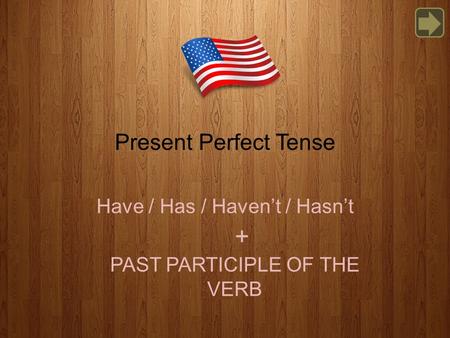 Present Perfect Tense Have / Has / Haven’t / Hasn’t PAST PARTICIPLE OF THE VERB +